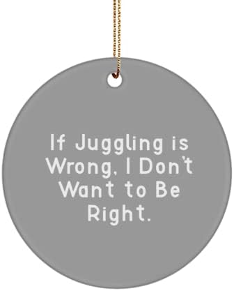 Ako žongliranje nije u redu, ne želim biti u pravu. Žongling krug ukras, novi žongling pokloni, za muškarce