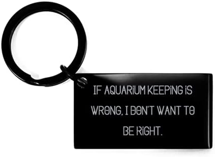 Ako vođenje akvarija nije u redu, ne želim biti u pravu. Akvarij zadržavanje ključeva, jedinstvena ideja